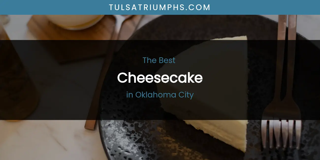 Best Cheesecake in Oklahoma City: Our Expert Picks for 2026